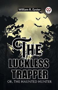 Cover image for The luckless trapper Or, The haunted hunter