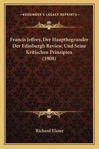 Cover image for Francis Jeffrey, Der Hauptbegrunder Der Edinburgh Review, Und Seine Kritischen Prinzipien (1908)