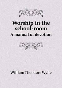 Cover image for Worship in the school-room A manual of devotion