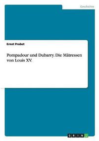 Cover image for Pompadour und Dubarry. Die Matressen von Louis XV.