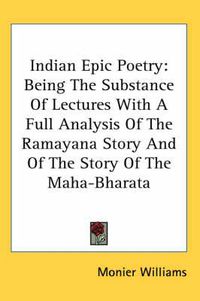 Cover image for Indian Epic Poetry: Being the Substance of Lectures with a Full Analysis of the Ramayana Story and of the Story of the Maha-Bharata