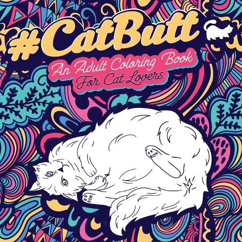 Cover image for Cat Butt: An Adult Coloring Book for Cat Lovers Cat Butt. A Coloring Book For Stress Relief and Relaxation! Funny Gift for Best Friend, Sister, Mom & Coworkers