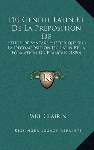 Cover image for Du Genitif Latin Et de La Preposition de: Etude de Syntaxe Historique Sur La Decomposition Du Latin Et La Formation Du Francais (1880)