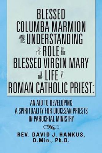 Cover image for Blessed Columba Marmion and His Understanding of the Role of the Blessed Virgin Mary in the Life of a Roman Catholic Priest: An Aid to Developing a Sp