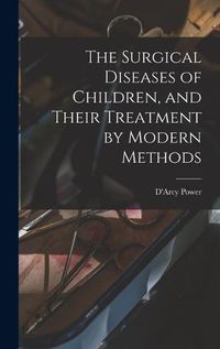 Cover image for The Surgical Diseases of Children, and Their Treatment by Modern Methods