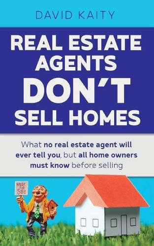 Cover image for Real Estate Agents Don't Sell Homes: What no real estate agent will ever tell you, but all home owners must know before selling