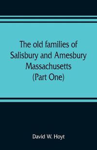 Cover image for The old families of Salisbury and Amesbury, Massachusetts; with some related families of Newbury, Haverhill, Ipswich and Hampton (Part One)