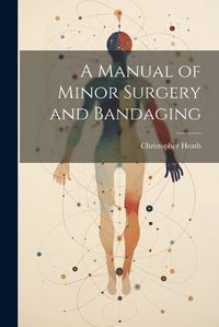 Cover image for A Manual of Minor Surgery and Bandaging