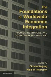 Cover image for The Foundations of Worldwide Economic Integration: Power, Institutions, and Global Markets, 1850-1930