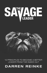 Cover image for The Savage Leader: 13 Principles to Become a Better Leader from the Inside Out