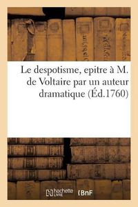 Cover image for Le Despotisme, Epitre A M. de Voltaire Par Un Auteur Dramatique