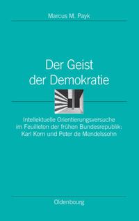 Cover image for Der Geist Der Demokratie: Intellektuelle Orientierungsversuche Im Feuilleton Der Fruhen Bundesrepublik: Karl Korn Und Peter de Mendelssohn