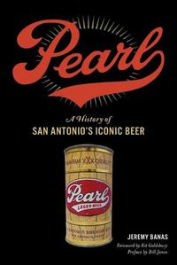 Cover image for Pearl: A History of San Antonio's Iconic Beer