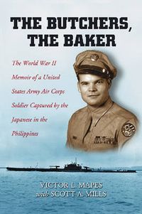 Cover image for The Butchers, the Baker: The World War II Memoir of a United States Army Air Corps Soldier Captured by the Japanese in the Philippines