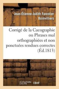 Cover image for Corrige de la Cacographie Ou Phrases Mal Orthographiees Et Non Ponctuees Rendues Correctes: Nouvelle Edition