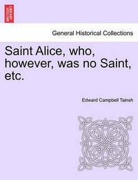 Cover image for Saint Alice, Who, However, Was No Saint, Etc.