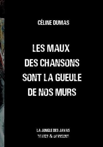 Cover image for Les maux des chansons sont la gueule de nos murs: la jongle des javas textes et chansons