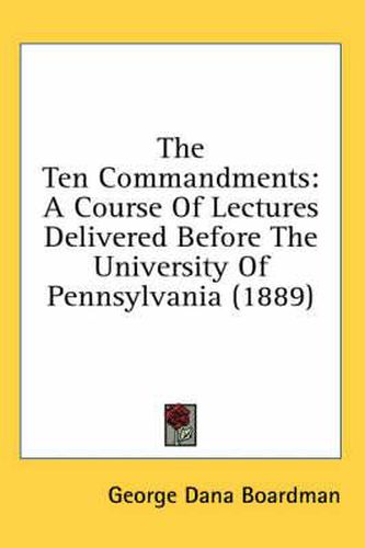 The Ten Commandments: A Course of Lectures Delivered Before the University of Pennsylvania (1889)