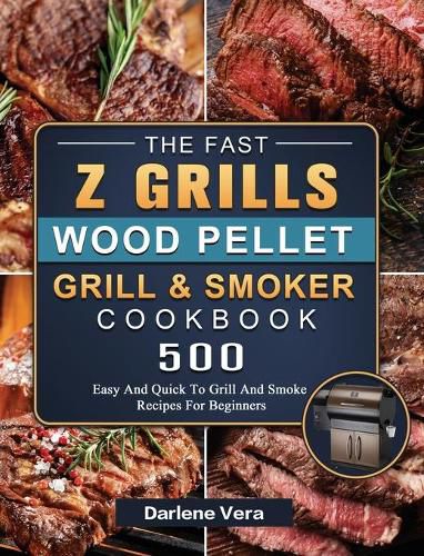 Cover image for The Fast Z Grills Wood Pellet Grill and Smoker Cookbook: 500 Easy And Quick To Grill And Smoke Recipes For Beginners