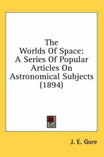 Cover image for The Worlds of Space: A Series of Popular Articles on Astronomical Subjects (1894)