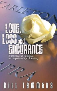 Cover image for Love, Loss and Endurance: A 9/11 Story of Resilience and Hope in an Age of Anxiety