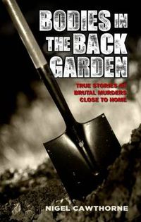 Cover image for Bodies in the Back Garden: True Stories of Brutal Murders Close to Home