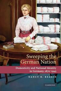 Cover image for Sweeping the German Nation: Domesticity and National Identity in Germany, 1870-1945