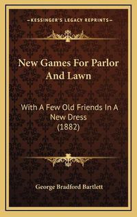 Cover image for New Games for Parlor and Lawn: With a Few Old Friends in a New Dress (1882)