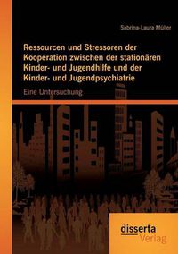 Cover image for Ressourcen und Stressoren der Kooperation zwischen der stationaren Kinder- und Jugendhilfe und der Kinder- und Jugendpsychiatrie: Eine Untersuchung