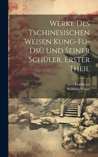 Cover image for Werke Des Tschinesischen Weisen Kung-Fu-Dsue Und Seiner Schueler, Erster Theil