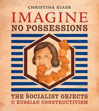 Cover image for Imagine No Possessions: The Socialist Objects of Russian Constructivism