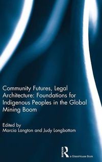 Cover image for Community Futures, Legal Architecture: Foundations for Indigenous Peoples in the Global Mining Boom: Foundations for Indigenous Peoples in the Global Mining Boom