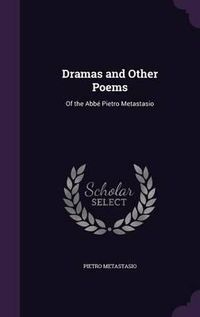 Cover image for Dramas and Other Poems: Of the ABBE Pietro Metastasio