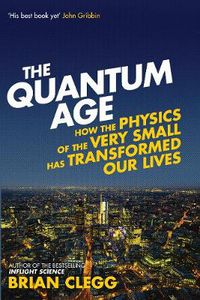 Cover image for The Quantum Age: How the Physics of the Very Small has Transformed Our Lives