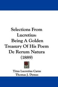 Cover image for Selections from Lucretius: Being a Golden Treasury of His Poem de Rerum Natura (1889)