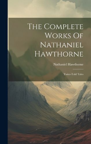 Cover image for The Complete Works Of Nathaniel Hawthorne