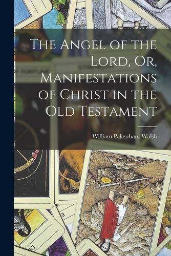 The Angel of the Lord, Or, Manifestations of Christ in the Old Testament