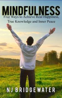 Cover image for Mindfulness: Five Ways to Achieve Real Happiness, True Knowledge and Inner Peace