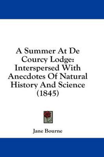 Cover image for A Summer at de Courcy Lodge: Interspersed with Anecdotes of Natural History and Science (1845)