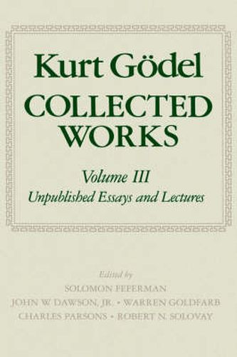 Kurt Goedel: Collected Works: Volume III: Unpublished Essays and Lectures
