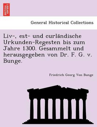 Cover image for LIV-, Est- Und Curla Ndische Urkunden-Regesten Bis Zum Jahre 1300. Gesammelt Und Herausgegeben Von Dr. F. G. V. Bunge.