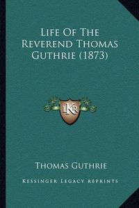 Cover image for Life of the Reverend Thomas Guthrie (1873)