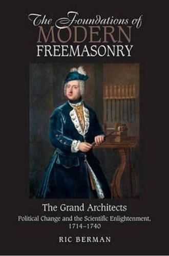 Foundations of Modern Freemasonry: The Grand Architects: Political Change & the Scientific Enlightenment,1714-1740