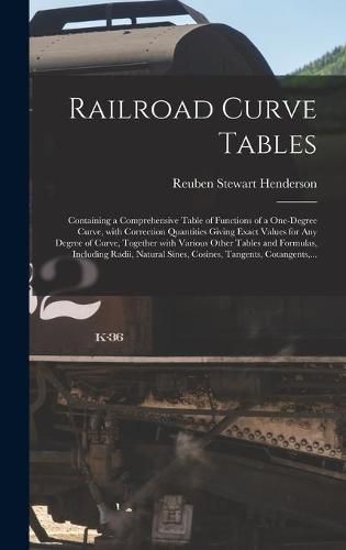 Cover image for Railroad Curve Tables; Containing a Comprehensive Table of Functions of a One-degree Curve, With Correction Quantities Giving Exact Values for Any Degree of Curve, Together With Various Other Tables and Formulas, Including Radii, Natural Sines, ...