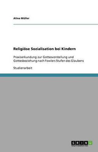 Cover image for Religioese Sozialisation bei Kindern: Praxiserkundung zur Gottesvorstellung und Gottesbeziehung nach Fowlers Stufen des Glaubens