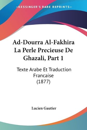 Ad-Dourra Al-Fakhira La Perle Precieuse de Ghazali, Part 1: Texte Arabe Et Traduction Francaise (1877)