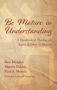 Cover image for Be Mature in Understanding: A Handbook of Theology for Jewish Believers in Messiah