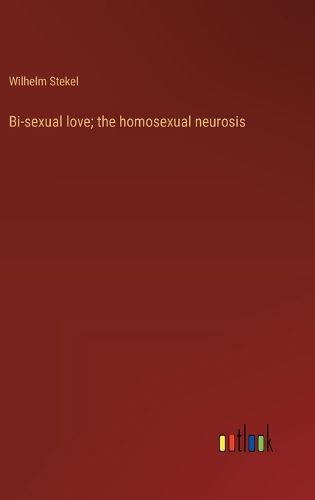 Cover image for Bi-sexual love; the homosexual neurosis