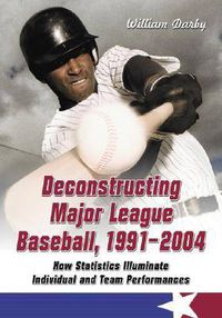 Cover image for Deconstructing Major League Baseball, 1991-2004: How Statistics Illuminate Individual and Team Performances