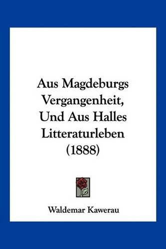 Cover image for Aus Magdeburgs Vergangenheit, Und Aus Halles Litteraturleben (1888)